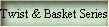Twist & Basket Series