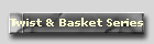 Twist & Basket Series